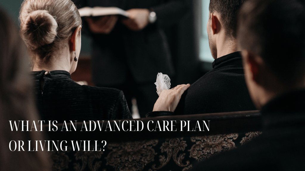 WHAT IS AN ADVANCED CARE PLAN OR LIVING WILL?