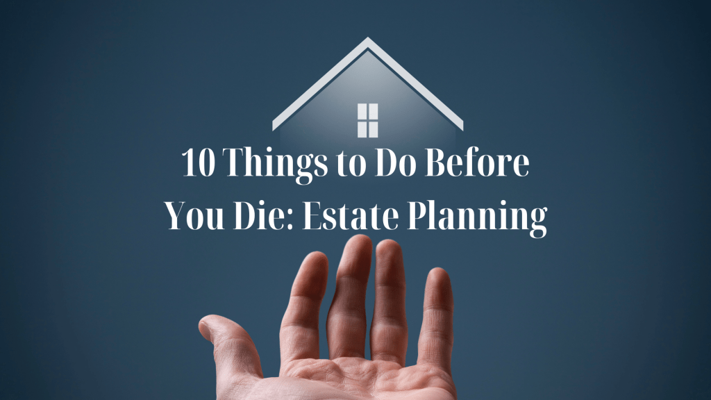 10 Things to Do Before You Die: Estate Planning